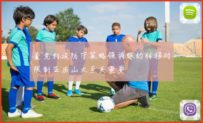 奎克利谈防守策略强调球的转移对限制亚历山大至关重要