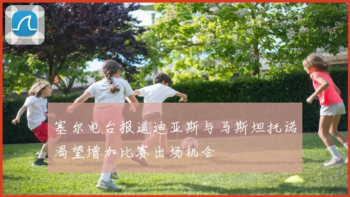 塞尔电台报道迪亚斯与马斯坦托诺渴望增加比赛出场机会