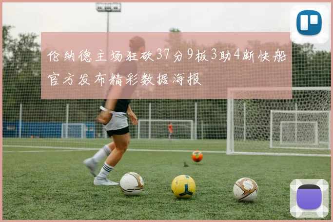 伦纳德主场狂砍37分9板3助4断快船官方发布精彩数据海报