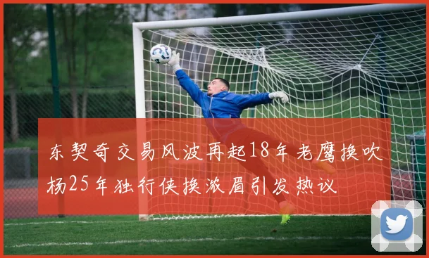 东契奇交易风波再起18年老鹰换吹杨25年独行侠换浓眉引发热议