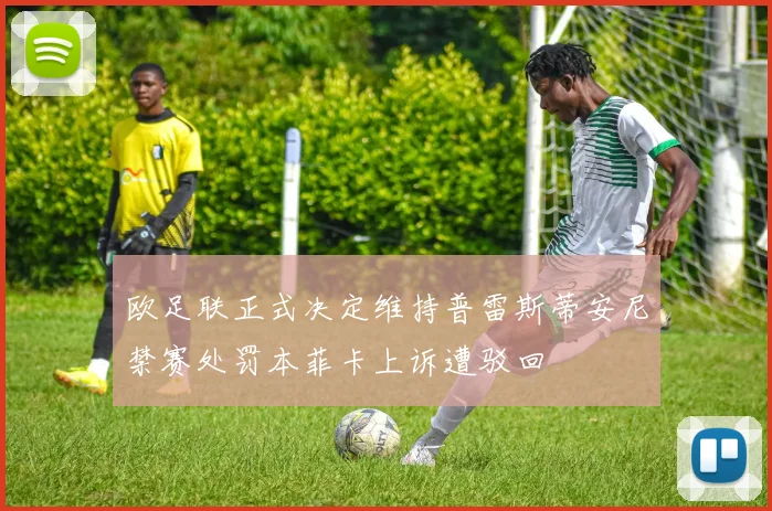 欧足联正式决定维持普雷斯蒂安尼禁赛处罚本菲卡上诉遭驳回