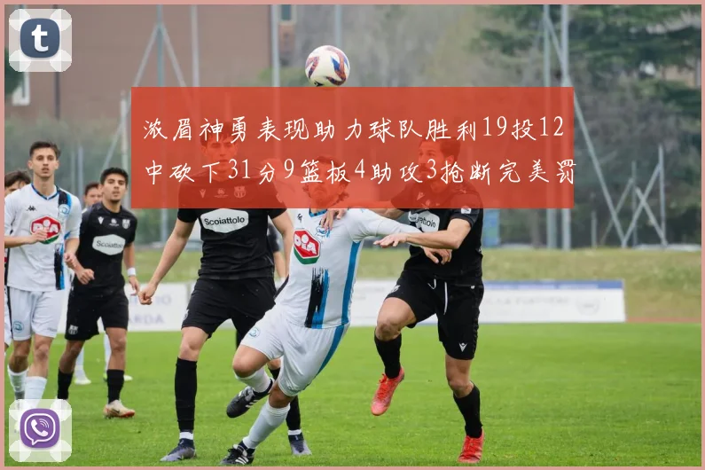 浓眉神勇表现助力球队胜利19投12中砍下31分9篮板4助攻3抢断完美罚球6中6