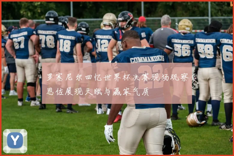 罗塞尼尔回忆世界杯决赛现场观察恩佐展现天赋与赢家气质