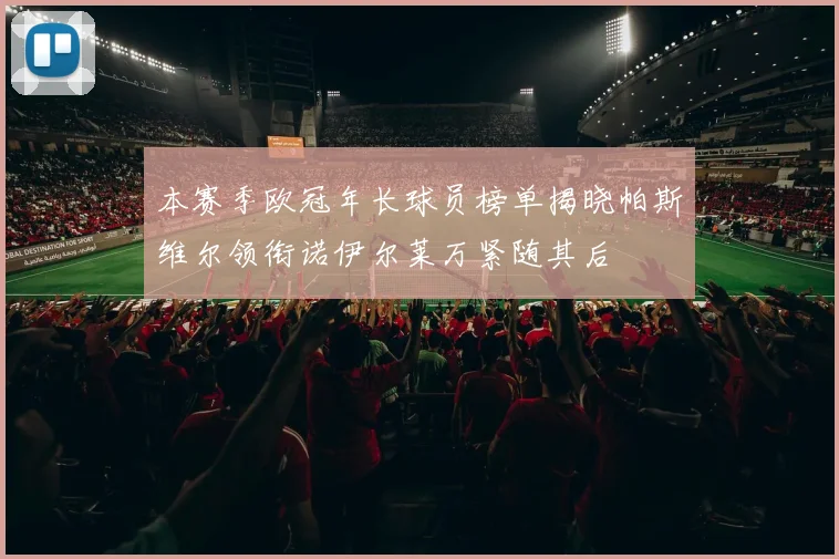 本赛季欧冠年长球员榜单揭晓帕斯维尔领衔诺伊尔莱万紧随其后