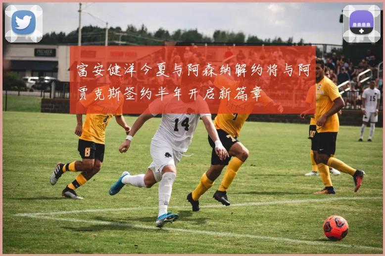 富安健洋今夏与阿森纳解约将与阿贾克斯签约半年开启新篇章