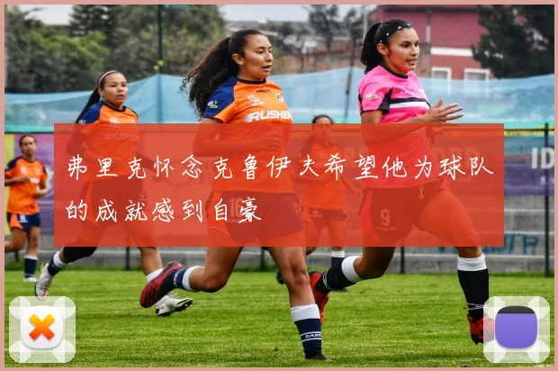 弗里克怀念克鲁伊夫希望他为球队的成就感到自豪