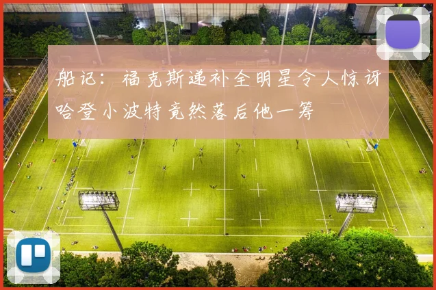 船记：福克斯递补全明星令人惊讶哈登小波特竟然落后他一筹