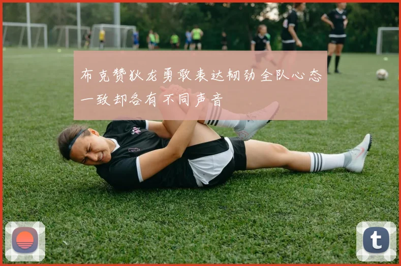 布克赞狄龙勇敢表达韧劲全队心态一致却各有不同声音