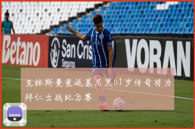 克林斯曼重返慕尼黑61岁传奇将为拜仁出战纪念赛
