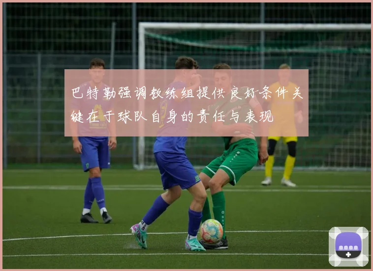 巴特勒强调教练组提供良好条件关键在于球队自身的责任与表现