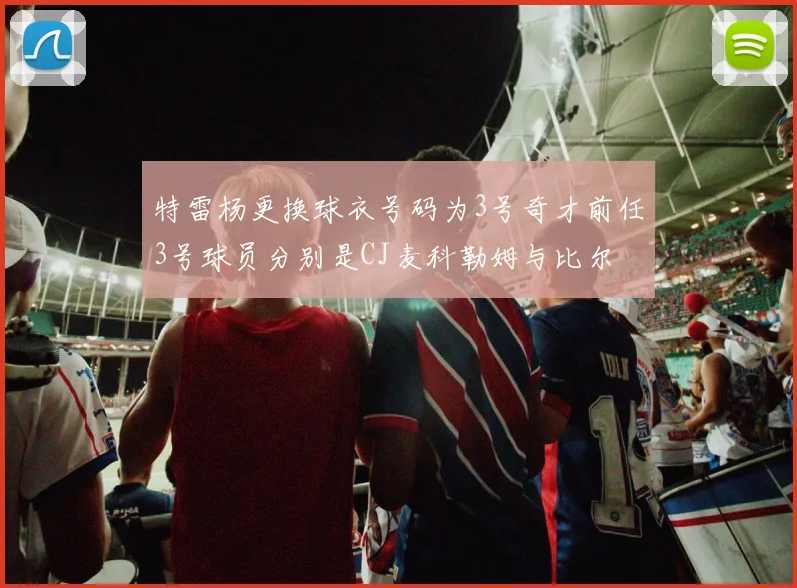 特雷杨更换球衣号码为3号奇才前任3号球员分别是CJ麦科勒姆与比尔