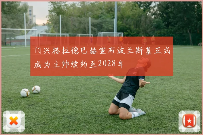 门兴格拉德巴赫宣布波兰斯基正式成为主帅续约至2028年