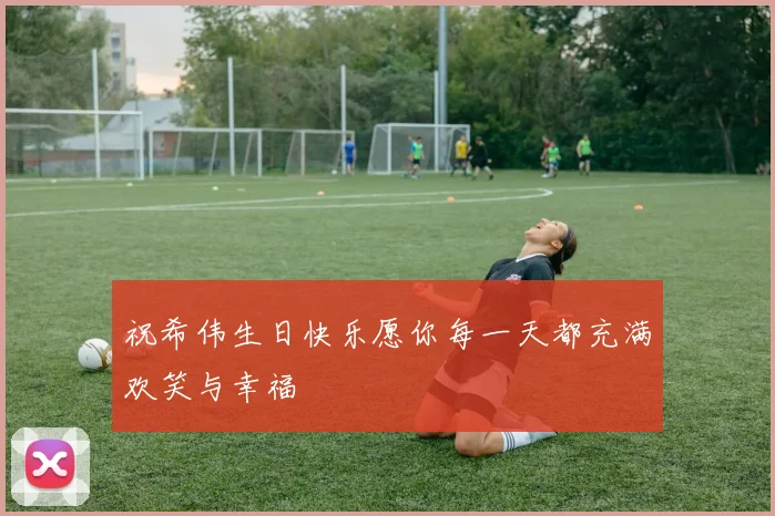 祝希伟生日快乐愿你每一天都充满欢笑与幸福