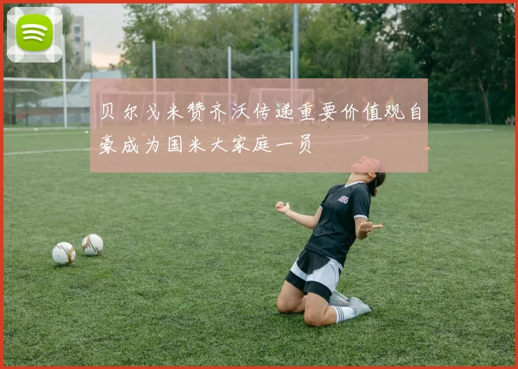 贝尔戈米赞齐沃传递重要价值观自豪成为国米大家庭一员