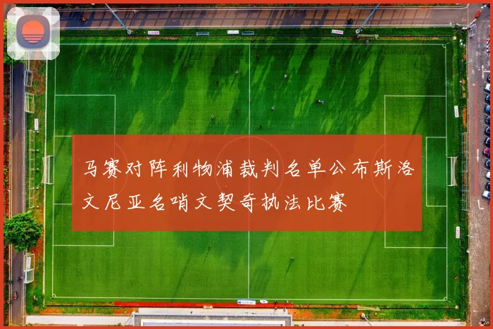 马赛对阵利物浦裁判名单公布斯洛文尼亚名哨文契奇执法比赛